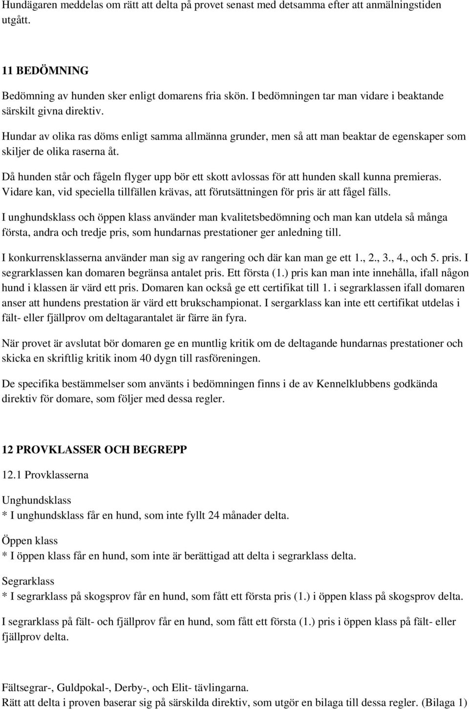 Då hunden står och fågeln flyger upp bör ett skott avlossas för att hunden skall kunna premieras. Vidare kan, vid speciella tillfällen krävas, att förutsättningen för pris är att fågel fälls.