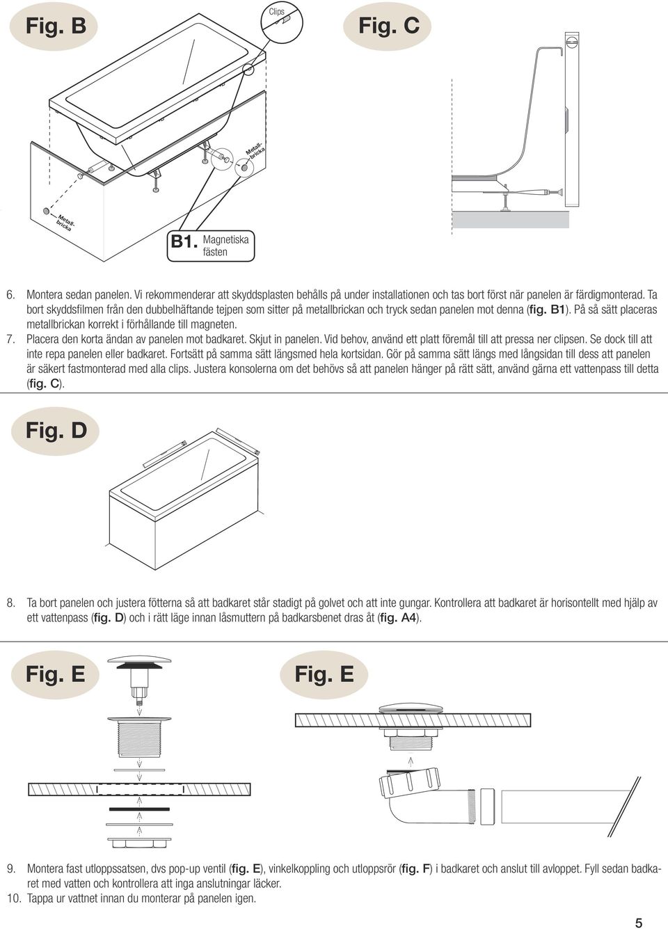 Ta bort skyddsfilmen från den dubbelhäftande tejpen som sitter på metallbrickan och tryck sedan panelen mot denna (fig. B1). På så sätt placeras metallbrickan korrekt i förhållande till magneten. 7.