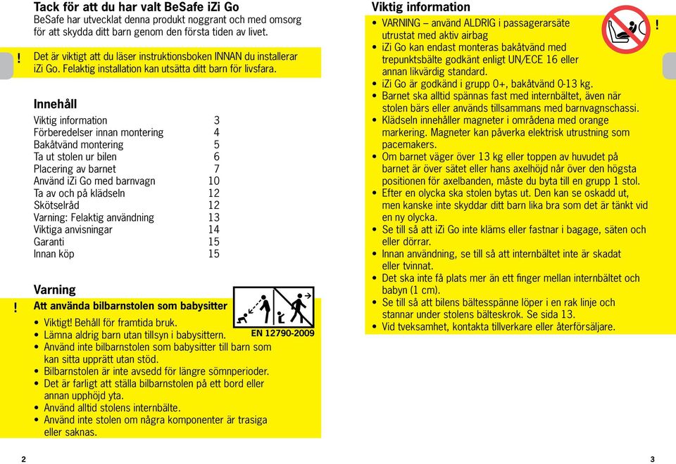 Innehåll Viktig information 3 Förberedelser innan montering 4 Bakåtvänd montering 5 Ta ut stolen ur bilen 6 Placering av barnet 7 Använd izi Go med barnvagn 10 Ta av och på klädseln 12 Skötselråd 12