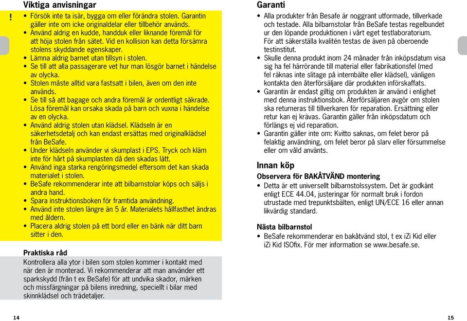 Se till att alla passagerare vet hur man lösgör barnet i händelse av olycka. Stolen måste alltid vara fastsatt i bilen, även om den inte används.