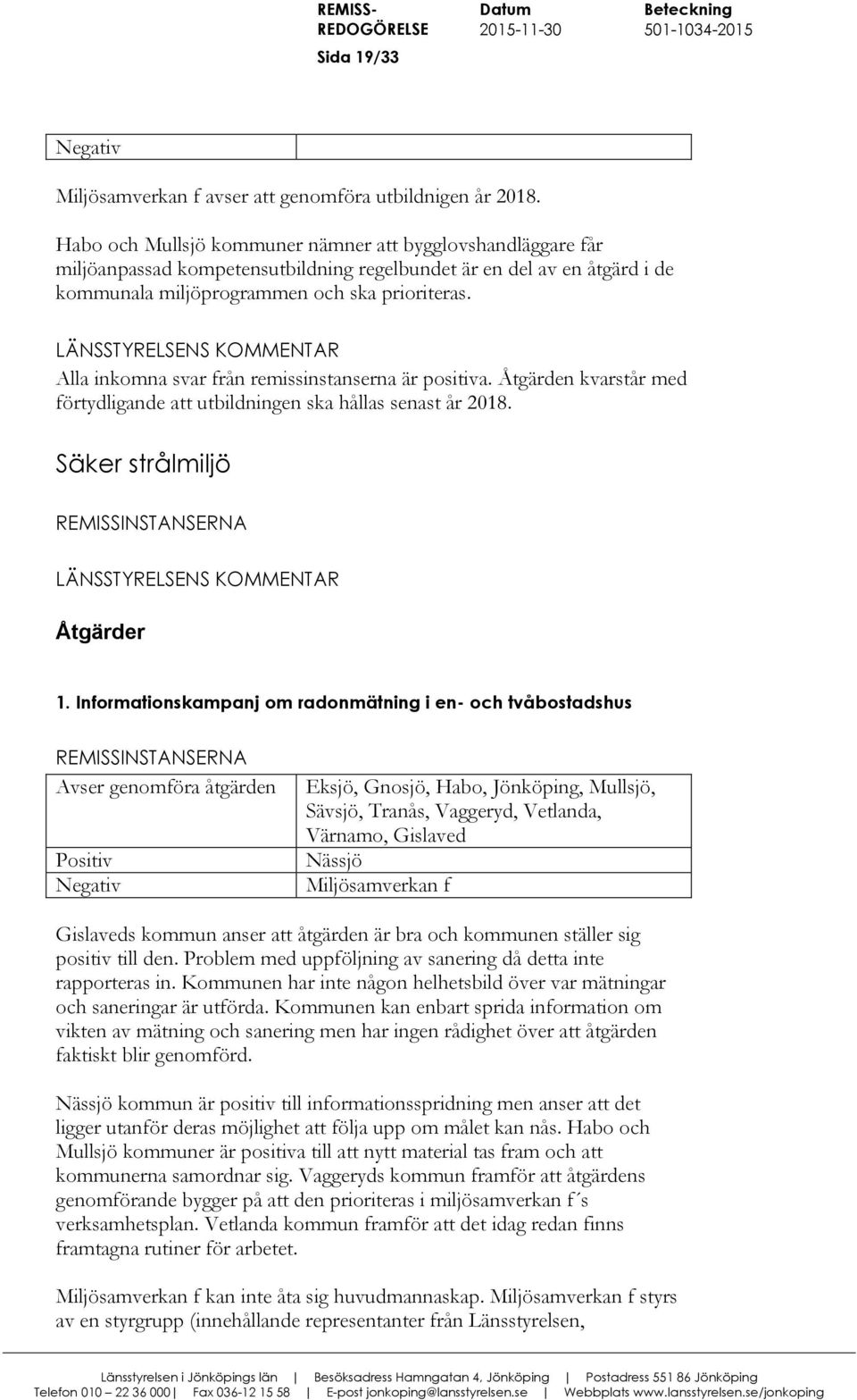 Alla inkomna svar från remissinstanserna är positiva. Åtgärden kvarstår med förtydligande att utbildningen ska hållas senast år 2018. Säker strålmiljö Åtgärder 1.
