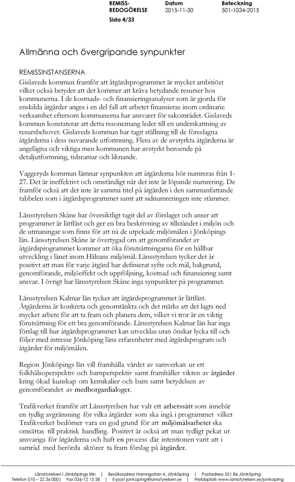 Gislaveds kommun konstaterar att detta resonemang leder till en underskattning av resursbehovet. Gislaveds kommun har tagit ställning till de föreslagna åtgärderna i dess nuvarande utformning.