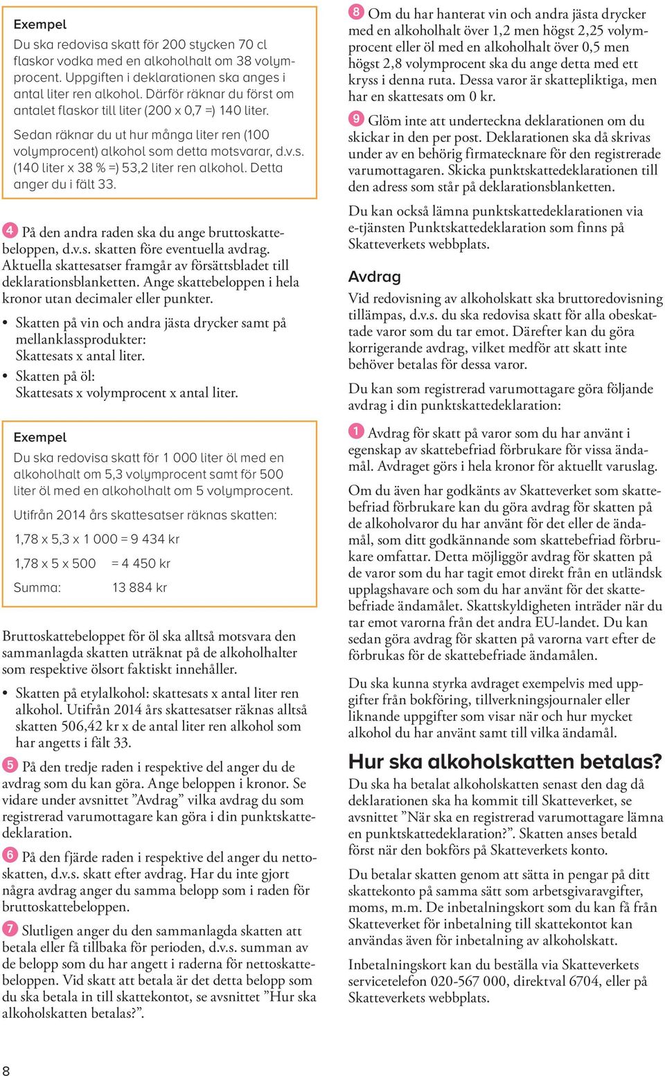 Detta anger du i fält. På den andra raden ska du ange brutto skattebelopp en, d.v.s. skatten före eventuella avdrag. Aktuella skatte satser framgår av försättsbladet till deklara tions blanketten.