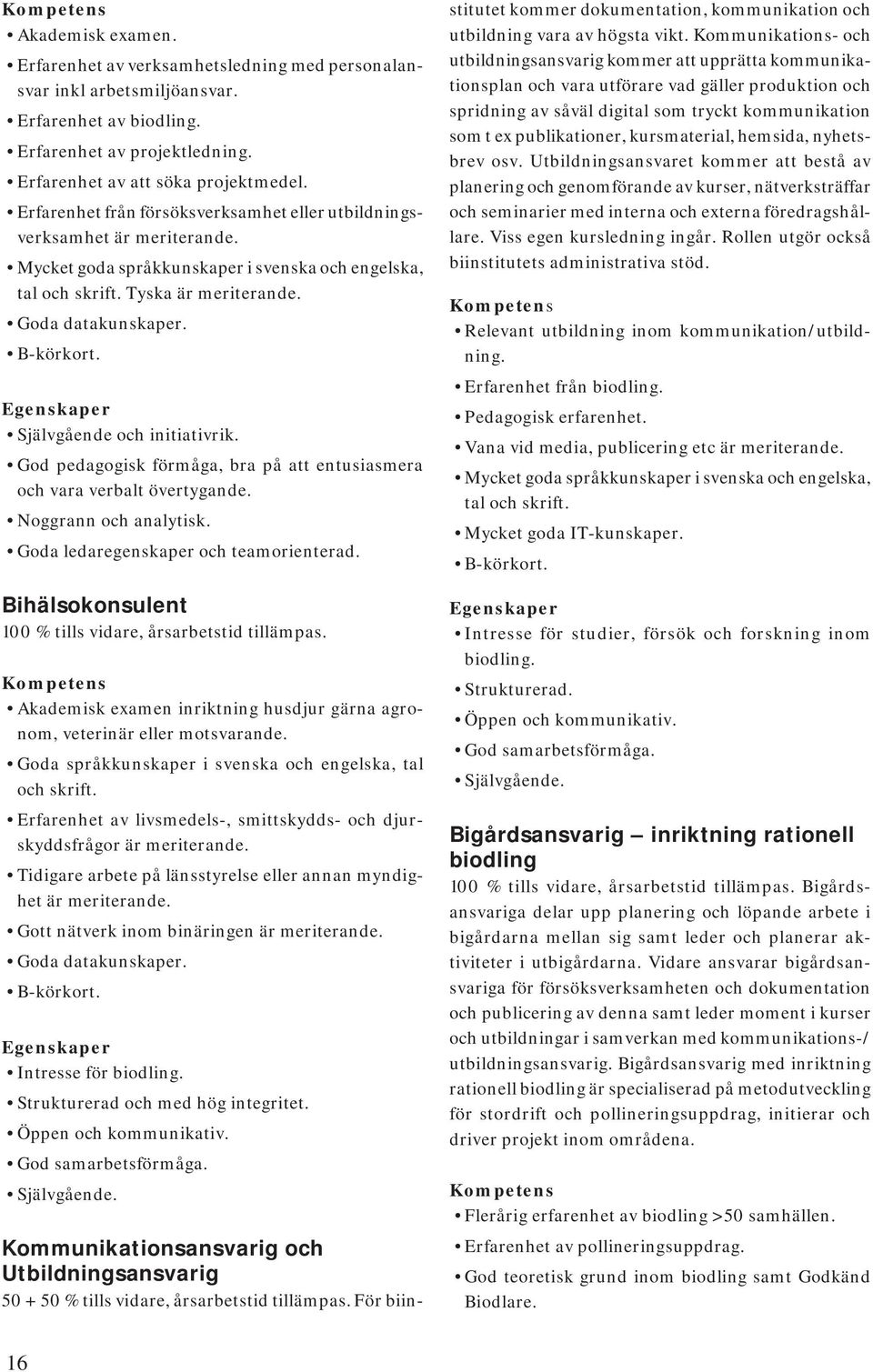 Egenskaper Självgående och initiativrik. God pedagogisk förmåga, bra på att entusiasmera och vara verbalt övertygande. Noggrann och analytisk. Goda ledaregenskaper och teamorienterad.