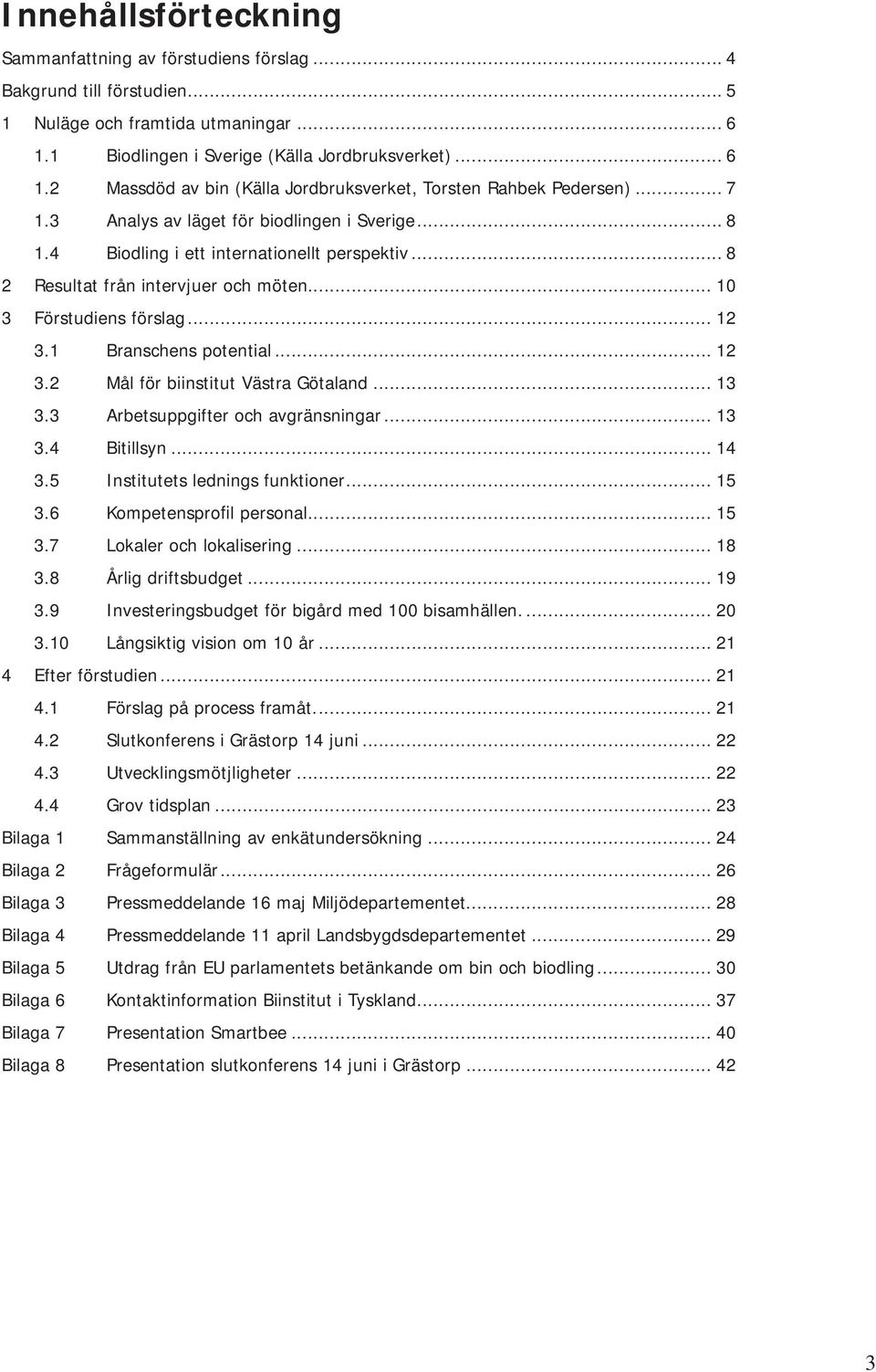 1 Branschens potential... 12 3.2 Mål för biinstitut Västra Götaland... 13 3.3 Arbetsuppgifter och avgränsningar... 13 3.4 Bitillsyn... 14 3.5 Institutets lednings funktioner... 15 3.