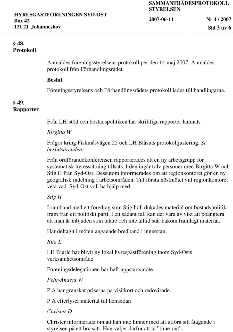 Från LH-stöd och bostadspolitiken har skriftliga rapporter lämnats Birgitta W Frågor kring Fiskmåsvägen 25 och LH Blåsuts protokolljustering. Se beslutsärenden.