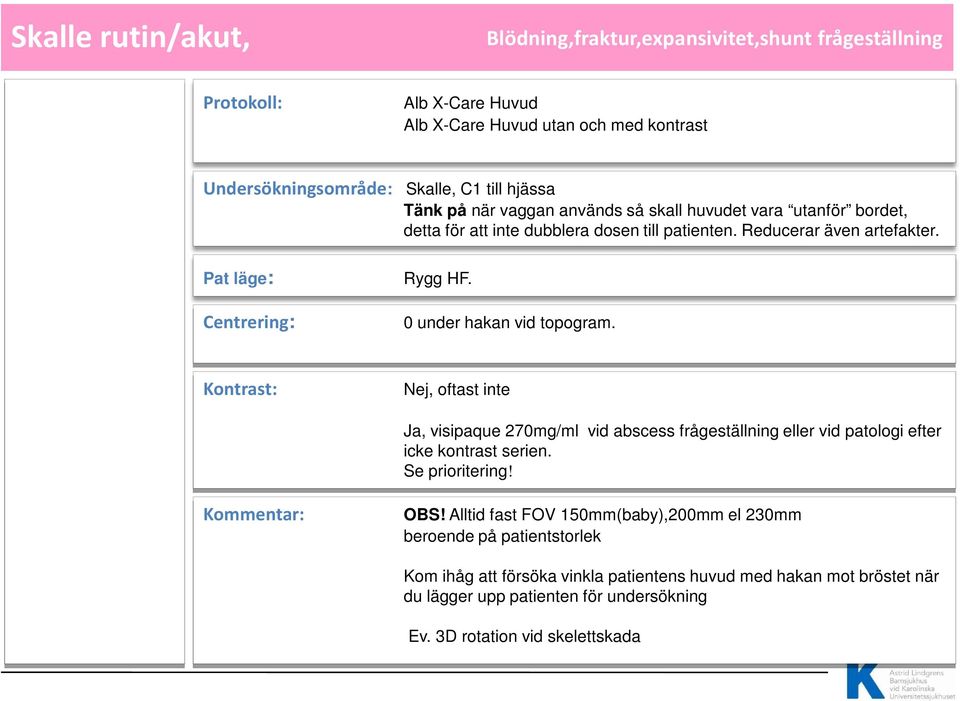 0 under hakan vid topogram. Kontrast: Nej, oftast inte Ja, visipaque 270mg/ml vid abscess frågeställning eller vid patologi efter icke kontrast serien. Se prioritering! Kommentar: OBS!