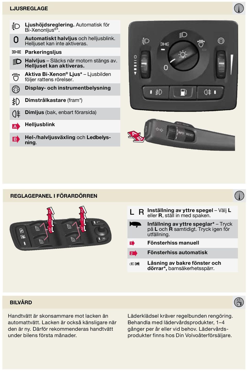 Display- och instrumentbelysning Dimstrålkastare (fram*) Dimljus (bak, enbart förarsida) B Helljusblink Hel-/halvljusväxling och Ledbelysning.