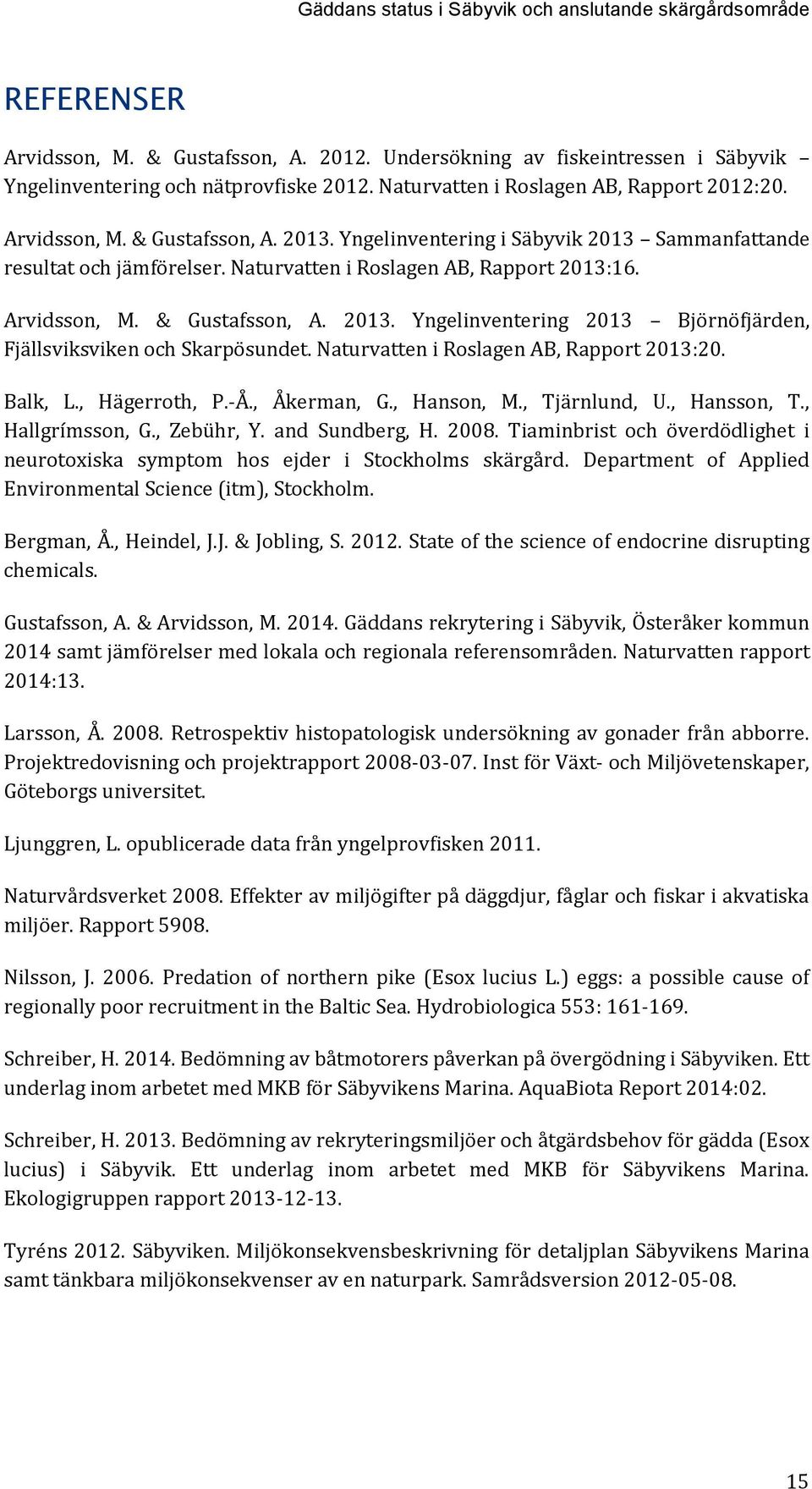 Arvidsson, M. & Gustafsson, A. 2013. Yngelinventering 2013 Björnöfjärden, Fjällsviksviken och Skarpösundet. Naturvatten i Roslagen AB, Rapport 2013:20. Balk, L., Hägerroth, P.-Å., Åkerman, G.
