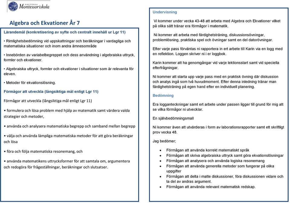 Algebraiska uttryck, formler och ekvationer i situationer som är relevanta för eleven. Metoder för ekvationslösning.