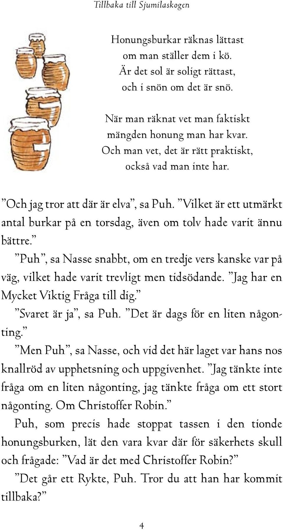 Puh, sa Nasse snabbt, om en tredje vers kanske var på väg, vilket hade varit trevligt men tidsödande. Jag har en Mycket Viktig Fråga till dig. Svaret är ja, sa Puh. Det är dags för en liten någonting.