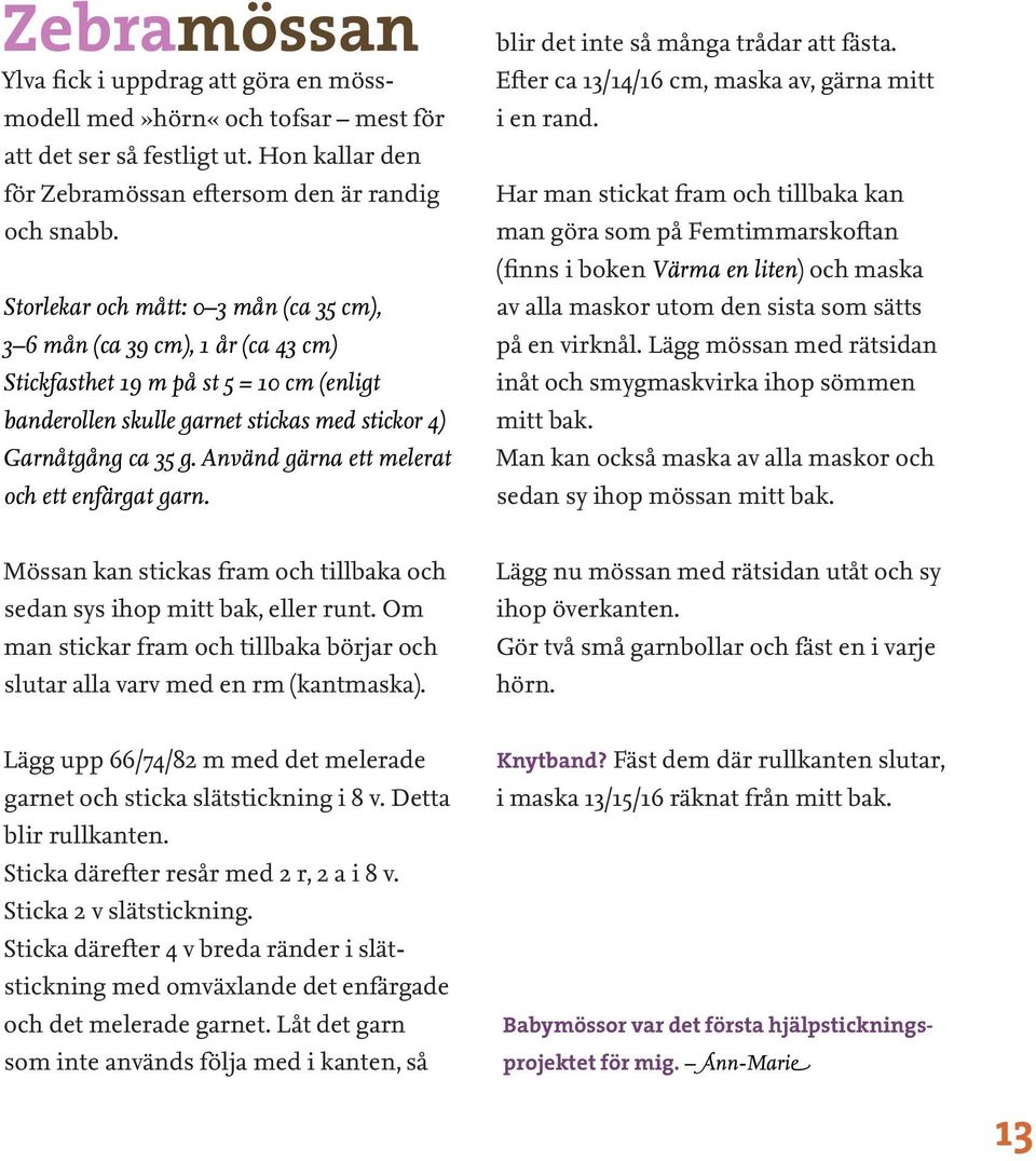 Använd gärna ett melerat och ett enfärgat garn. blir det inte så många trådar att fästa. Efter ca 13/14/16 cm, maska av, gärna mitt i en rand.