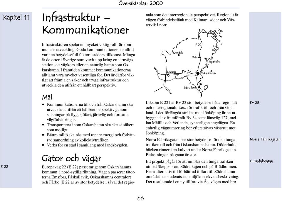 Många är de orter i verige som vuxit upp kring en järnvägsstation, ett vägkors eller en naturlig hamn som Oskarshamn. I framtiden kommer ikationerna alltjämt vara mycket väsentliga för.