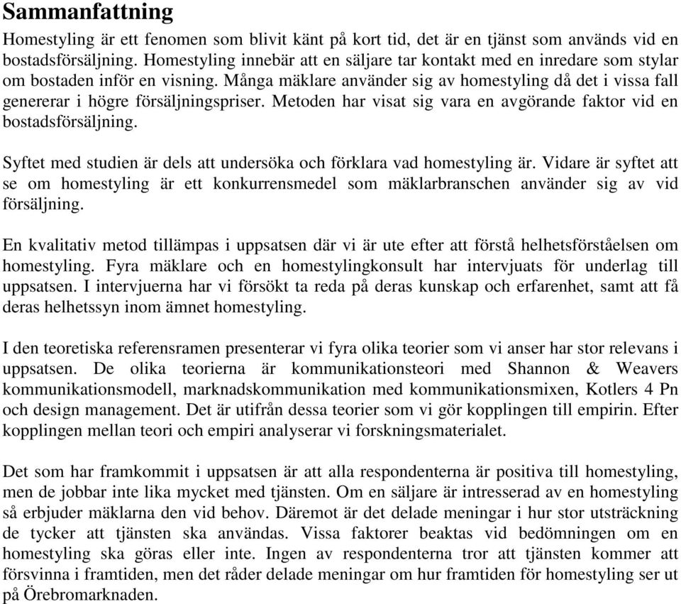 Många mäklare använder sig av homestyling då det i vissa fall genererar i högre försäljningspriser. Metoden har visat sig vara en avgörande faktor vid en bostadsförsäljning.
