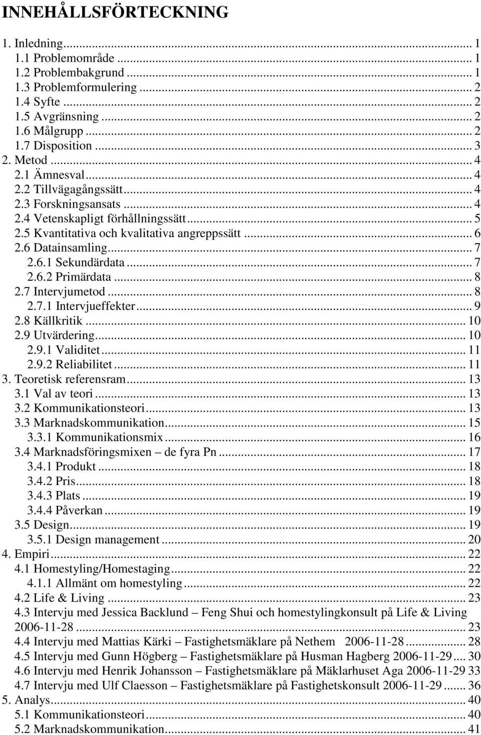 .. 7 2.6.2 Primärdata... 8 2.7 Intervjumetod... 8 2.7.1 Intervjueffekter... 9 2.8 Källkritik... 10 2.9 Utvärdering... 10 2.9.1 Validitet... 11 2.9.2 Reliabilitet... 11 3. Teoretisk referensram... 13 3.