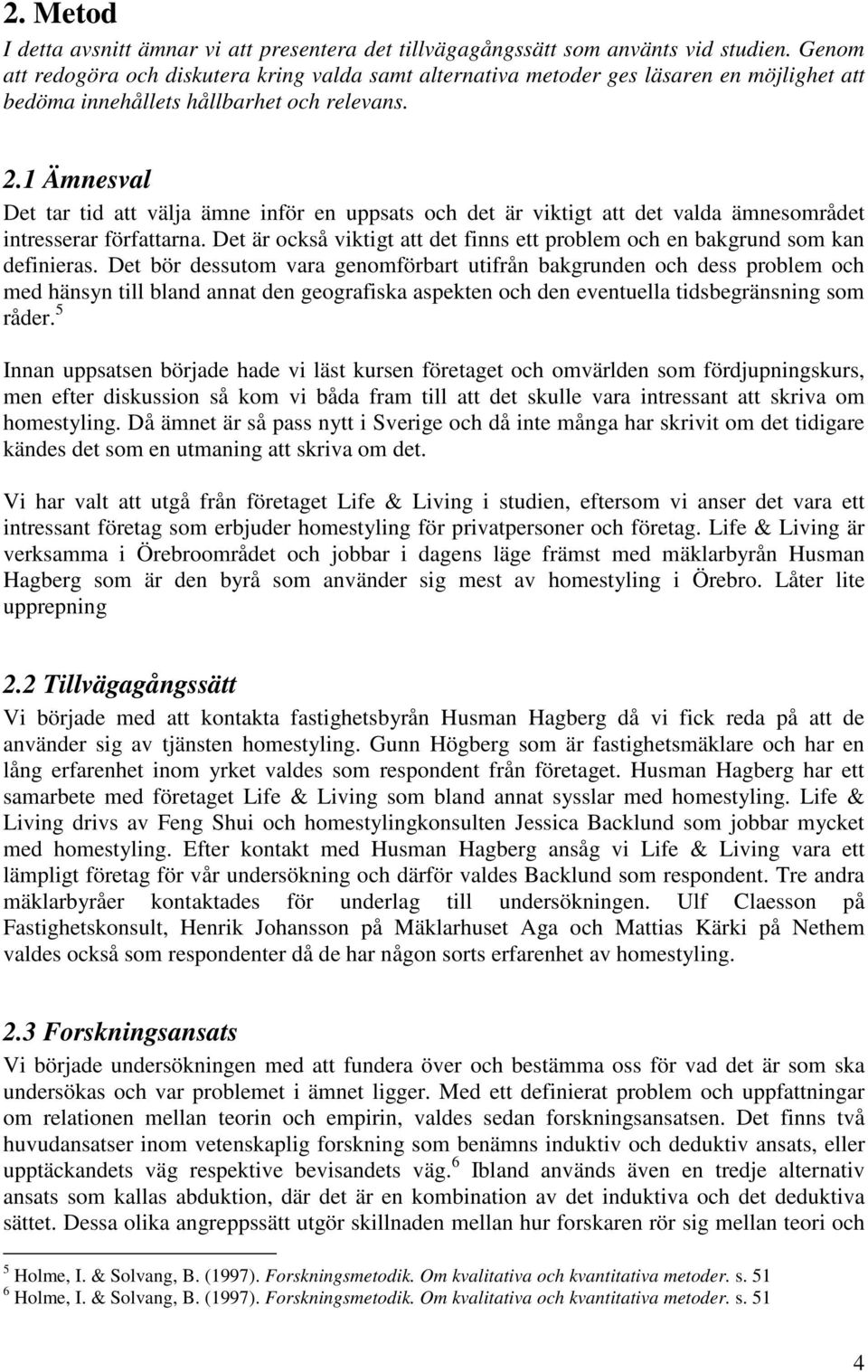 1 Ämnesval Det tar tid att välja ämne inför en uppsats och det är viktigt att det valda ämnesområdet intresserar författarna.