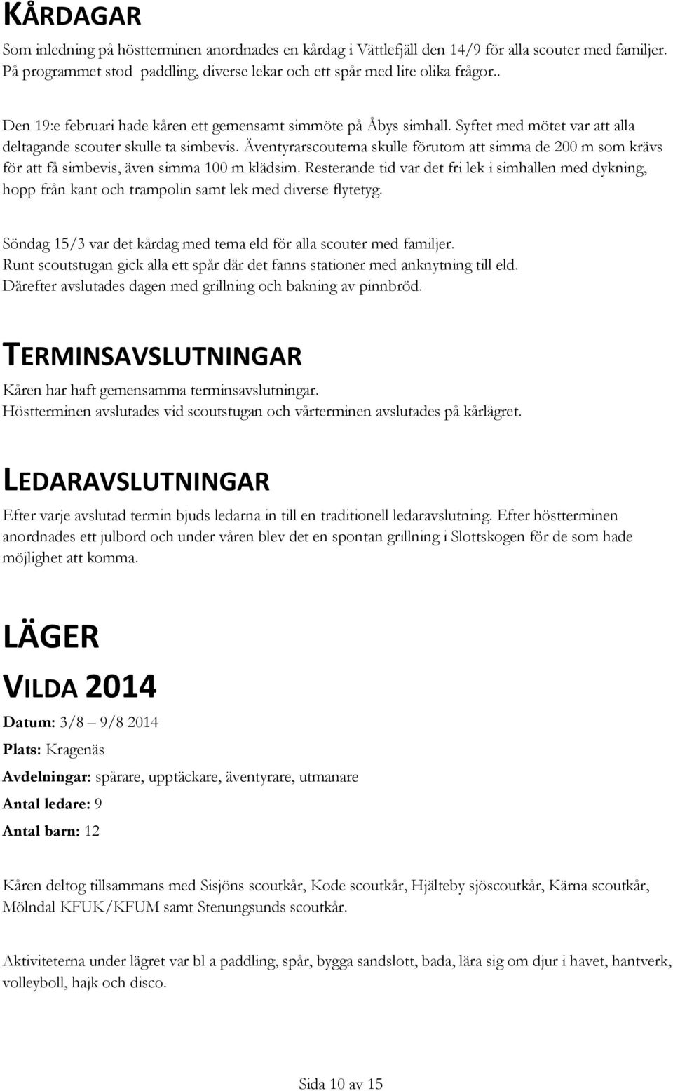 Äventyrarscouterna skulle förutom att simma de 200 m som krävs för att få simbevis, även simma 100 m klädsim.