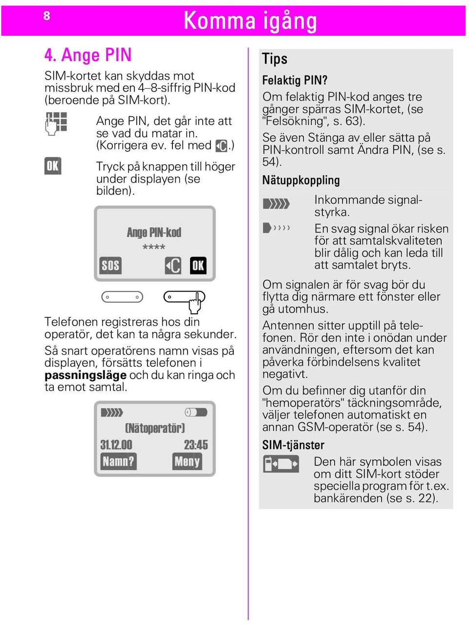 Så snart operatörens namn visas på displayen, försätts telefonen i passningsläge och du kan ringa och ta emot samtal. V \ 1lWRSHUDW U $01 > (1<> Tips Felaktig PIN?