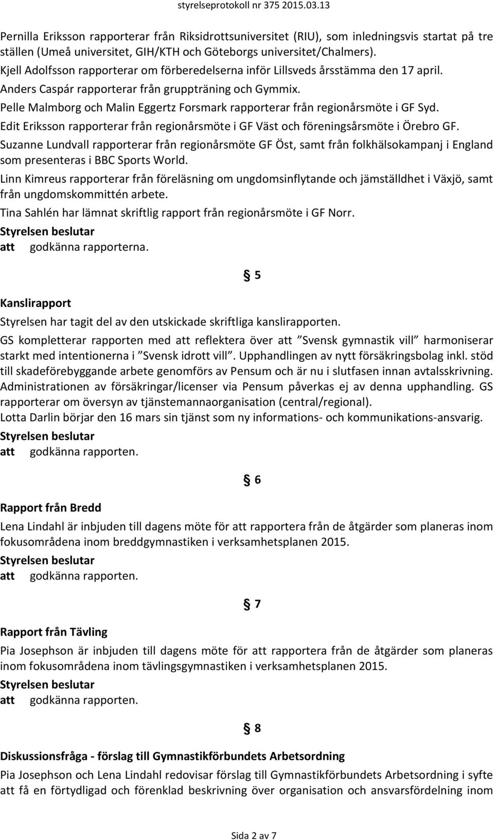 Pelle Malmborg och Malin Eggertz Forsmark rapporterar från regionårsmöte i GF Syd. Edit Eriksson rapporterar från regionårsmöte i GF Väst och föreningsårsmöte i Örebro GF.