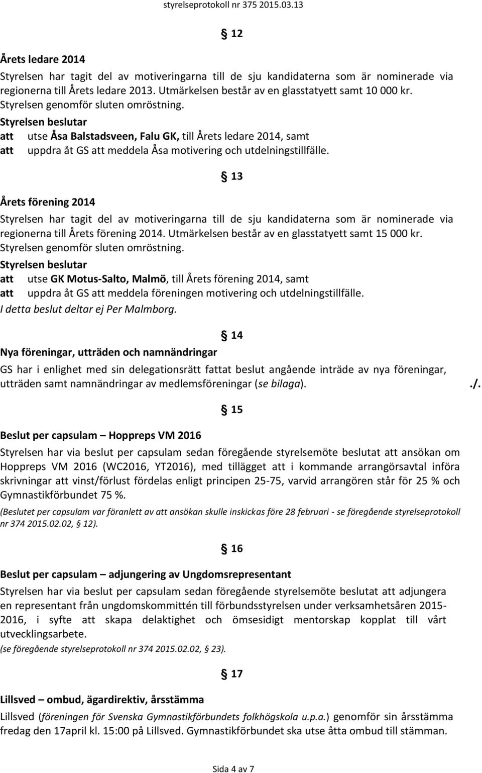 Årets förening 2014 13 Styrelsen har tagit del av motiveringarna till de sju kandidaterna som är nominerade via regionerna till Årets förening 2014.