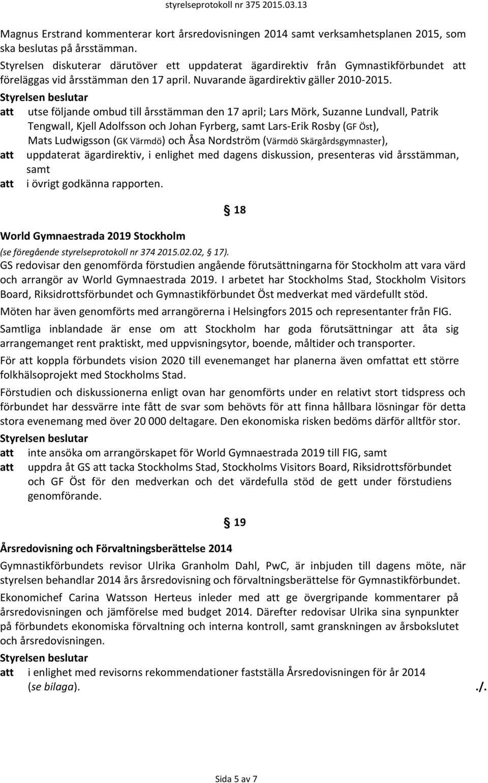 att utse följande ombud till årsstämman den 17 april; Lars Mörk, Suzanne Lundvall, Patrik Tengwall, Kjell Adolfsson och Johan Fyrberg, samt Lars-Erik Rosby (GF Öst), Mats Ludwigsson (GK Värmdö) och