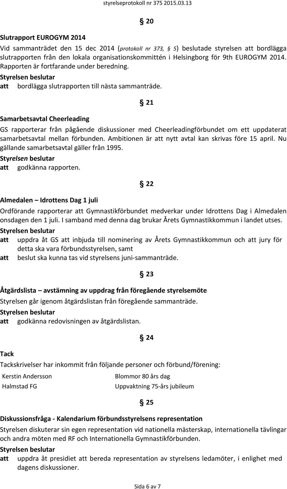 Samarbetsavtal Cheerleading 21 GS rapporterar från pågående diskussioner med Cheerleadingförbundet om ett uppdaterat samarbetsavtal mellan förbunden.