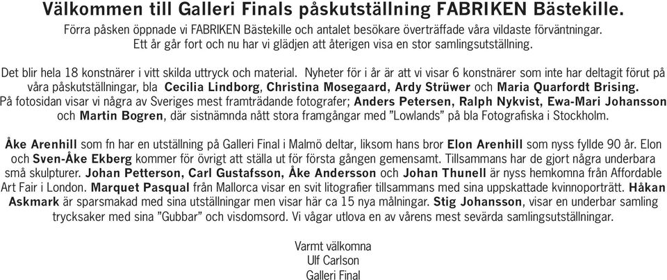 Nyheter för i år är att vi visar 6 konstnärer som inte har deltagit förut på våra påskutställningar, bla Cecilia Lindborg, Christina Mosegaard, Ardy Strüwer och Maria Quarfordt Brising.