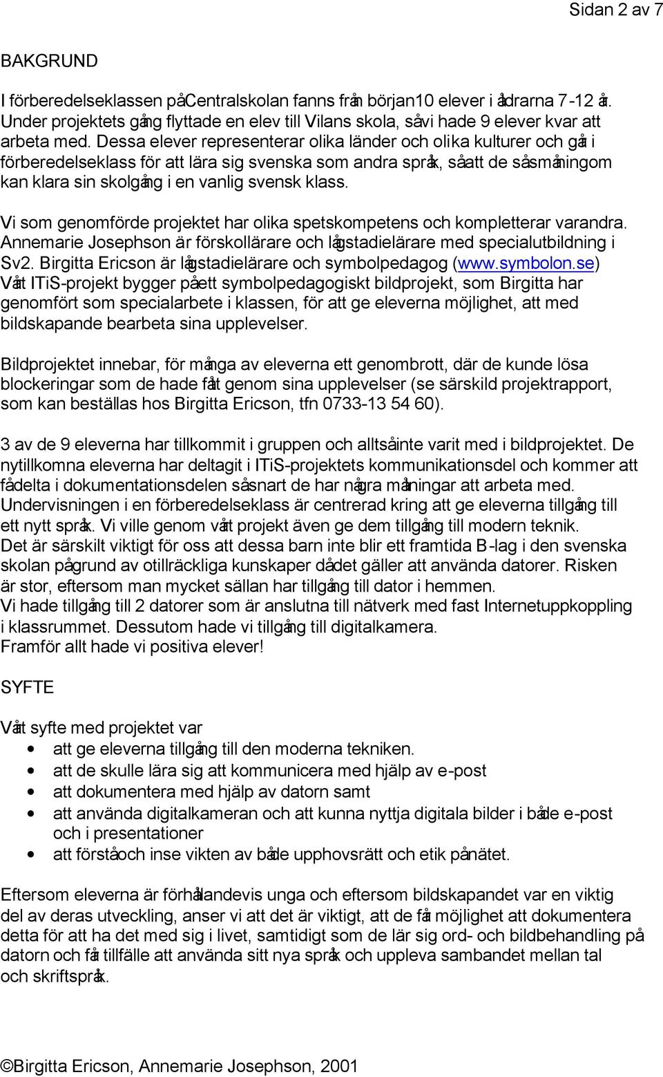 Dessa elever representerar olika länder och olika kulturer och går i förberedelseklass för att lära sig svenska som andra språk, så att de så småningom kan klara sin skolgång i en vanlig svensk klass.