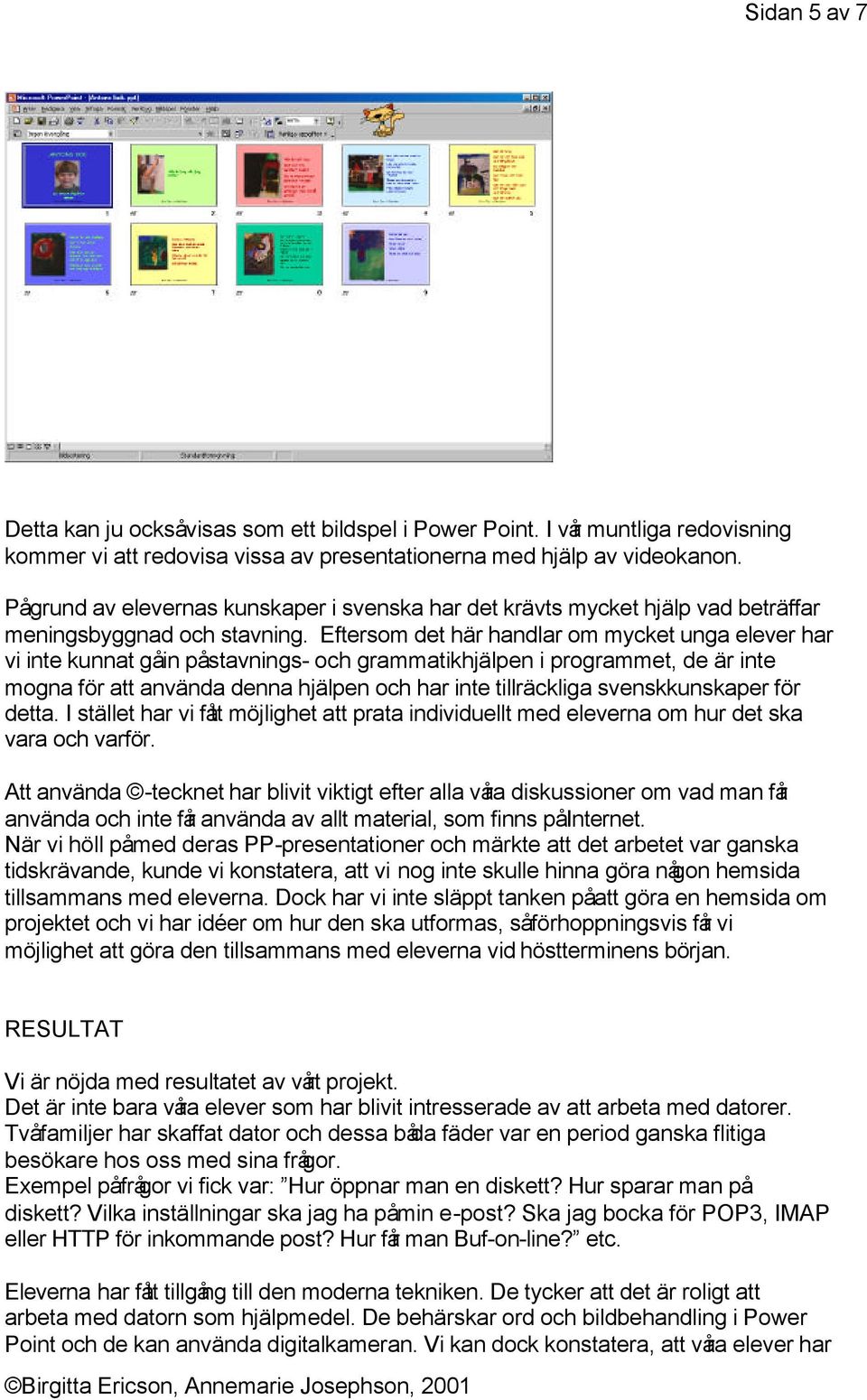 Eftersom det här handlar om mycket unga elever har vi inte kunnat gå in på stavnings- och grammatikhjälpen i programmet, de är inte mogna för att använda denna hjälpen och har inte tillräckliga