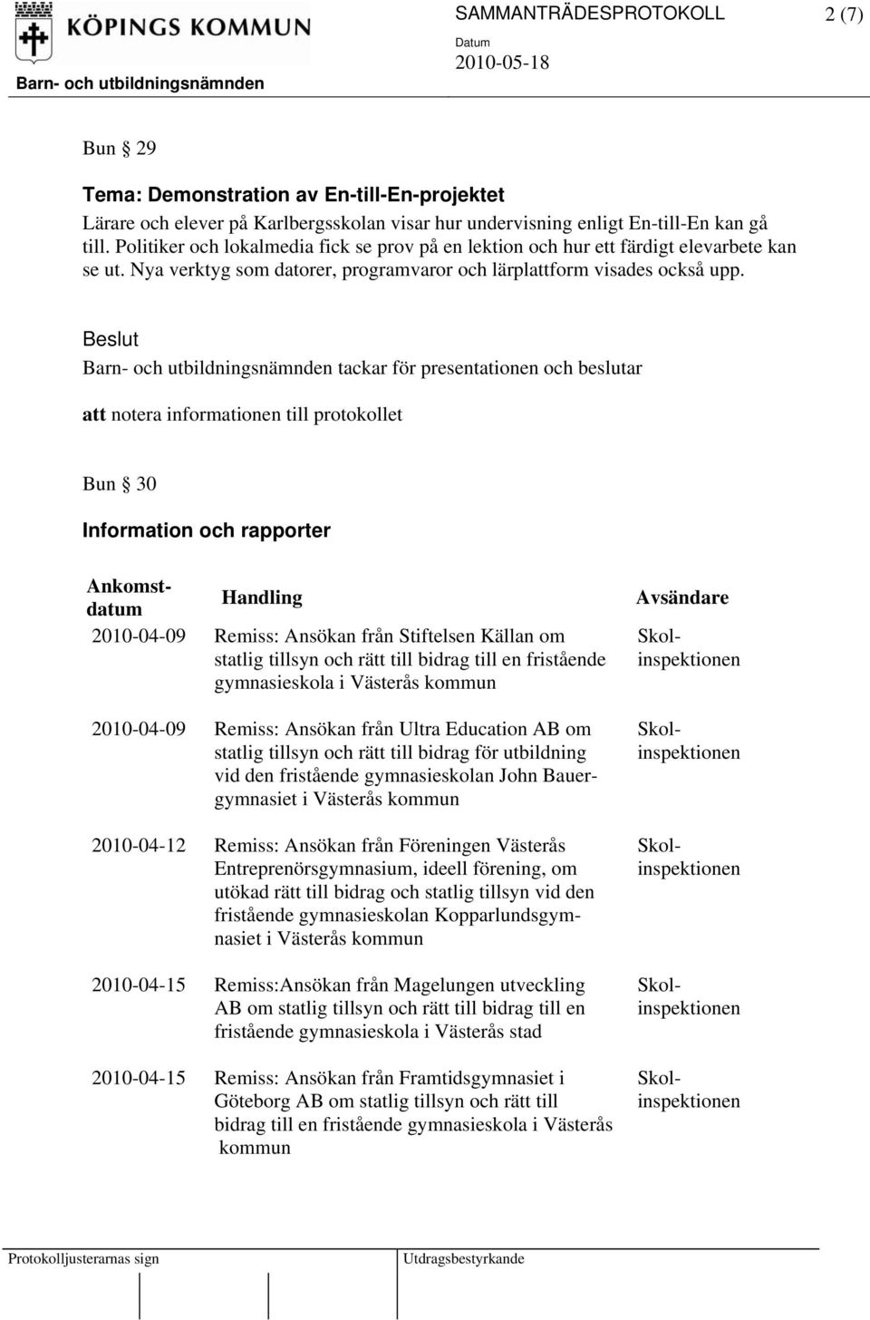 tackar för presentationen och beslutar att notera informationen till protokollet Bun 30 Information och rapporter Ankomstdatum Handling 2010-04-09 Remiss: Ansökan från Stiftelsen Källan om statlig