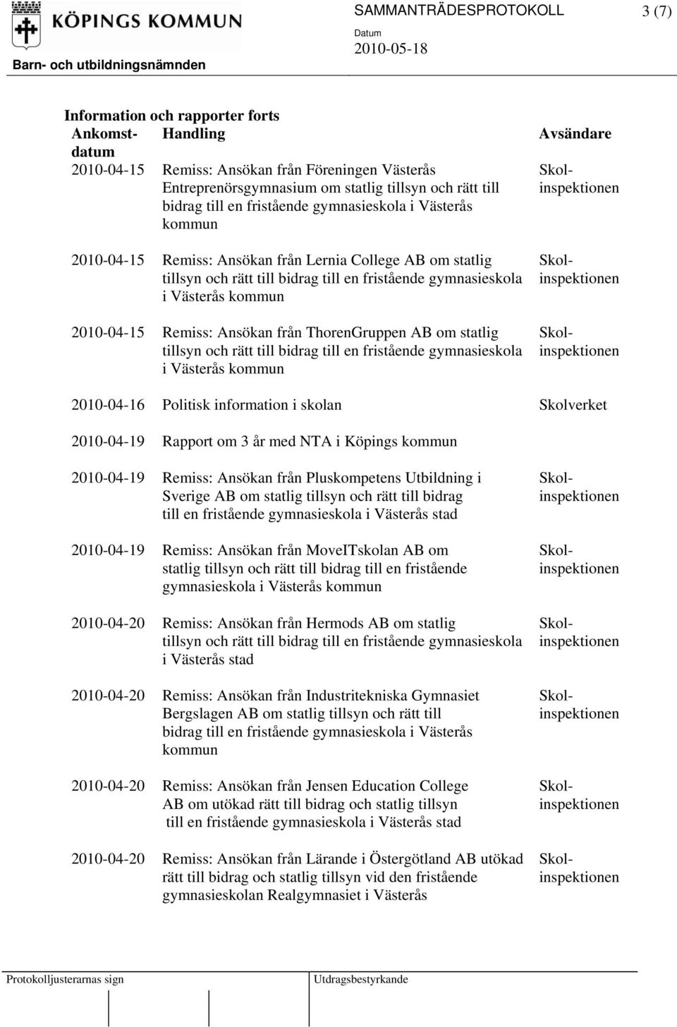 Ansökan från ThorenGruppen AB om statlig tillsyn och rätt till bidrag till en fristående gymnasieskola Avsändare 2010-04-16 Politisk information i skolan Skolverket 2010-04-19 Rapport om 3 år med NTA