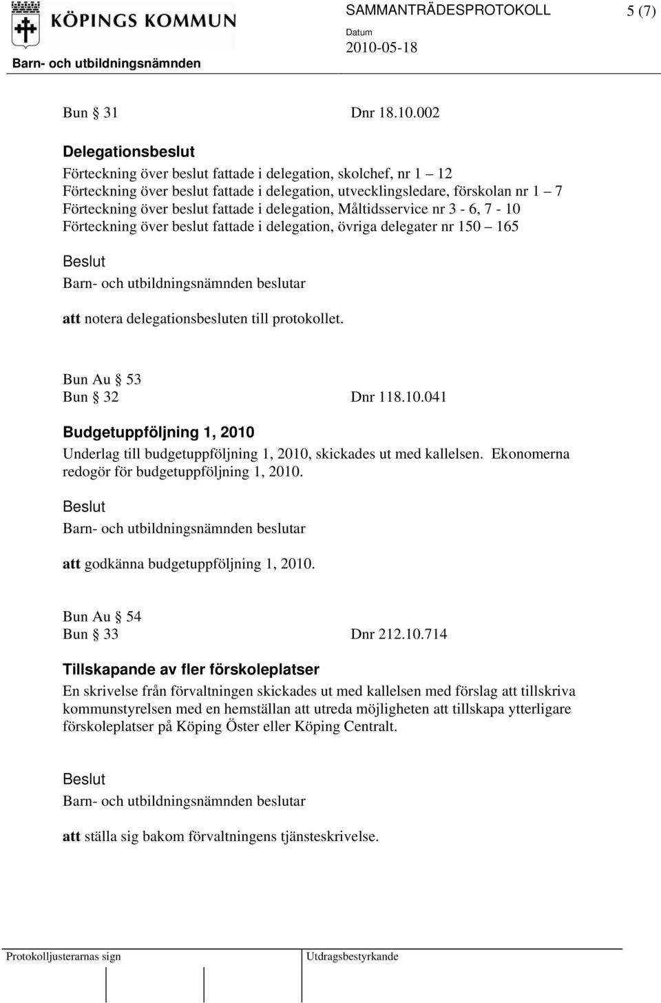 i delegation, Måltidsservice nr 3-6, 7-10 Förteckning över beslut fattade i delegation, övriga delegater nr 150 165 att notera delegationsbesluten till protokollet. Bun Au 53 Bun 32 Dnr 118.10.041 Budgetuppföljning 1, 2010 Underlag till budgetuppföljning 1, 2010, skickades ut med kallelsen.