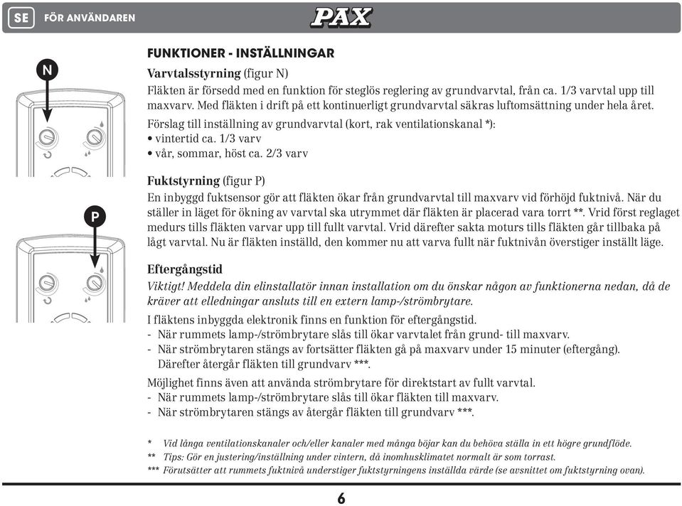 1/3 varv vår, sommar, höst ca. 2/3 varv P Fuktstyrning (figur P) En inbyggd fuktsensor gör att fläkten ökar från grundvarvtal till maxvarv vid förhöjd fuktnivå.