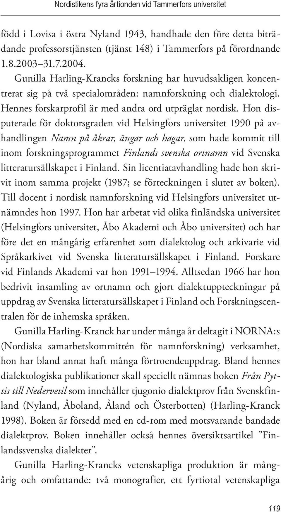Hon disputerade för doktorsgraden vid Helsingfors universitet 1990 på avhandlingen Namn på åkrar, ängar och hagar, som hade kommit till inom forskningsprogrammet Finlands svenska ortnamn vid Svenska