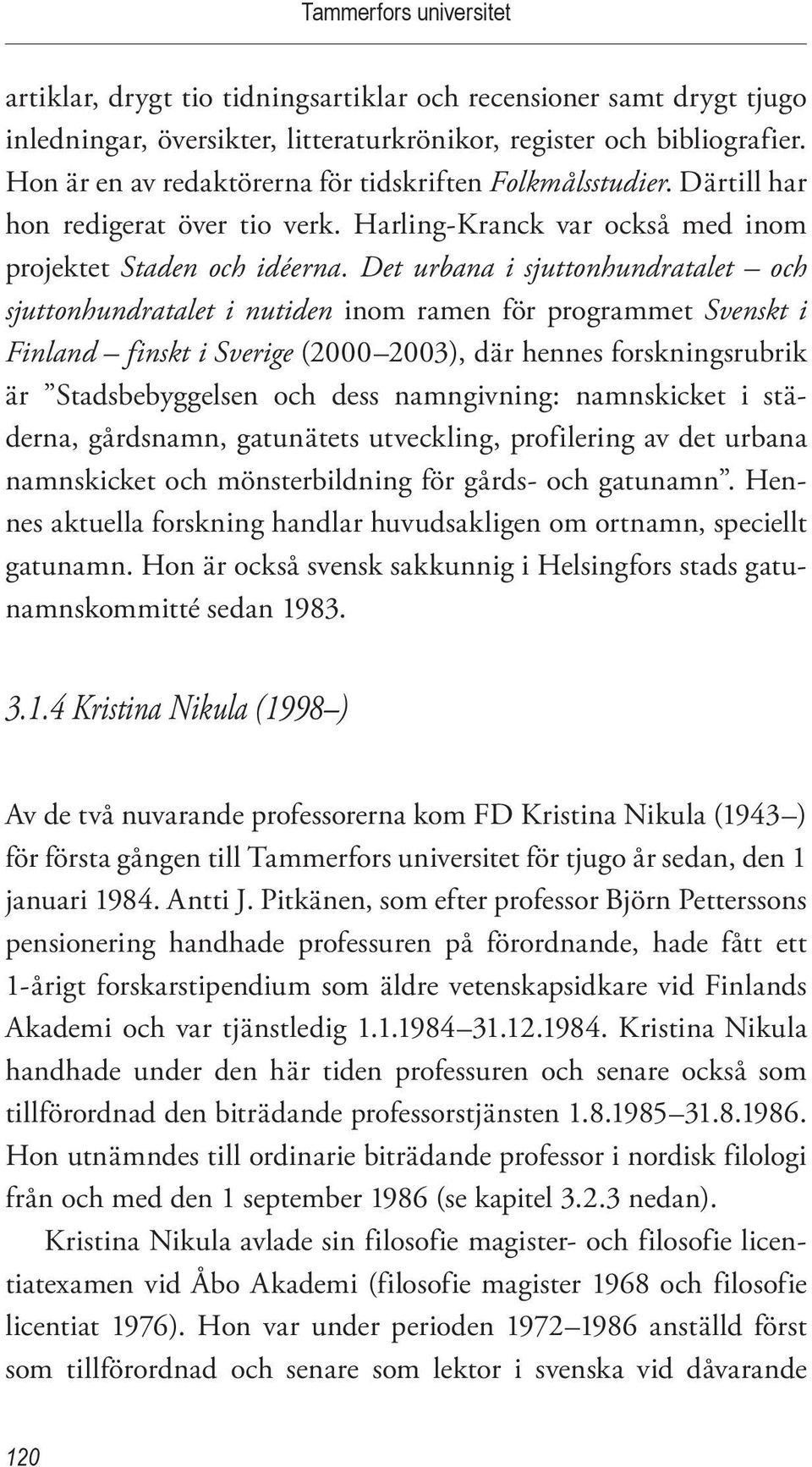 Det urbana i sjuttonhundratalet och sjuttonhundratalet i nutiden inom ramen för programmet Svenskt i Finland finskt i Sverige (2000 2003), där hennes forskningsrubrik är Stadsbebyggelsen och dess