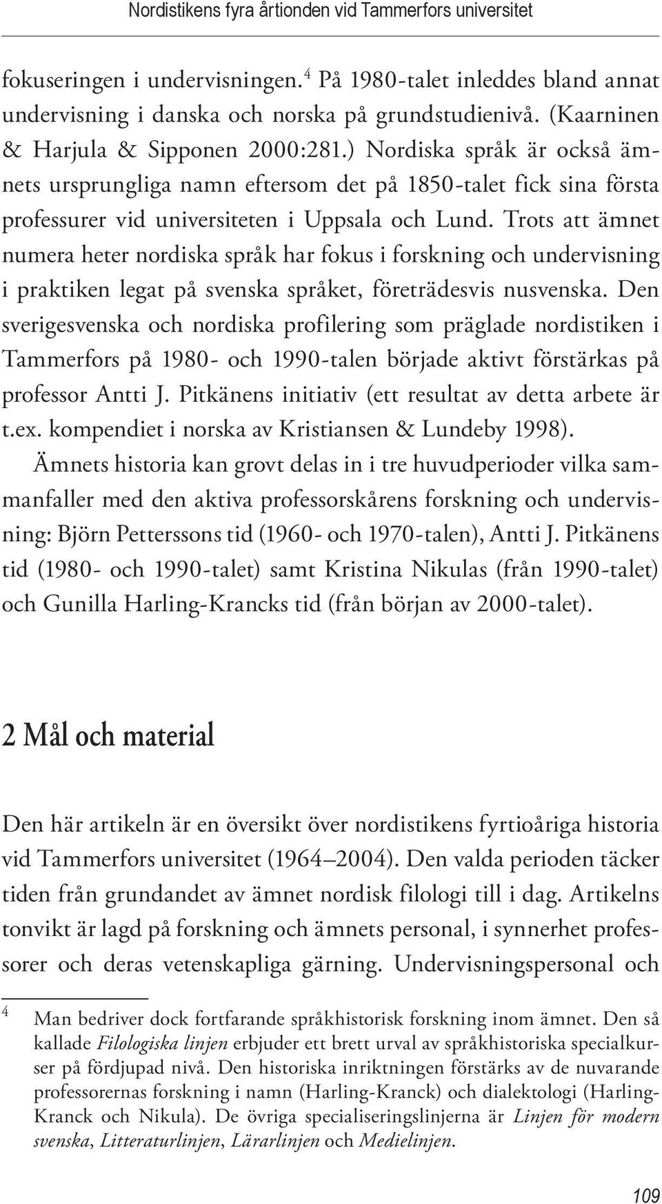 Trots att ämnet numera heter nordiska språk har fokus i forskning och undervisning i praktiken legat på svenska språket, företrädesvis nusvenska.