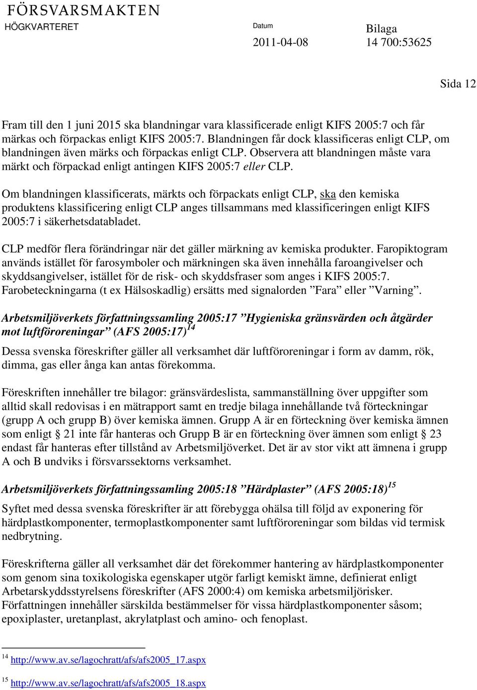 Om blandningen klassificerats, märkts och förpackats enligt CLP, ska den kemiska produktens klassificering enligt CLP anges tillsammans med klassificeringen enligt KIFS 2005:7 i säkerhetsdatabladet.