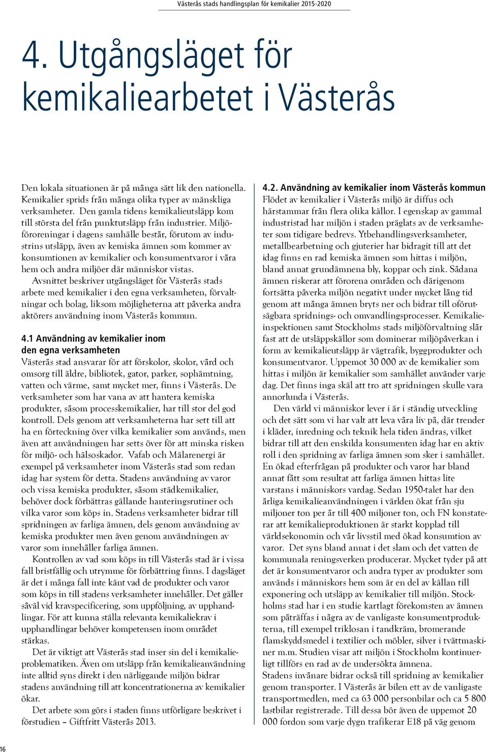 Miljöföroreningar i dagens samhälle består, förutom av industrins utsläpp, även av kemiska ämnen som kommer av konsumtionen av kemikalier och konsumentvaror i våra hem och andra miljöer där människor