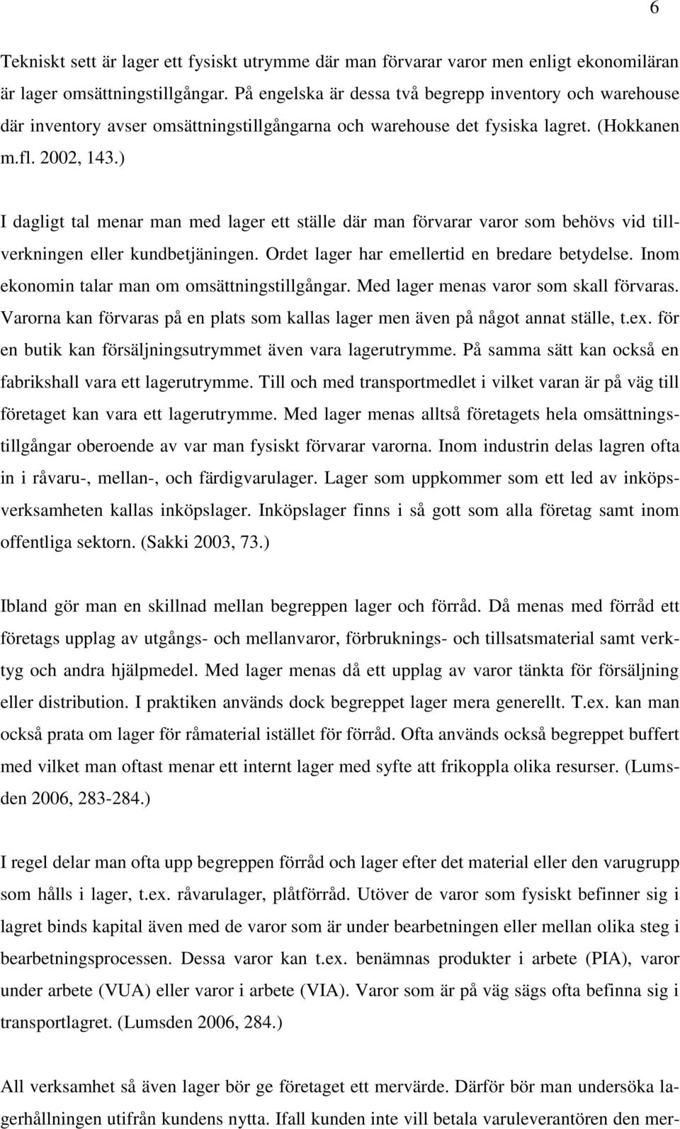 ) I dagligt tal menar man med lager ett ställe där man förvarar varor som behövs vid tillverkningen eller kundbetjäningen. Ordet lager har emellertid en bredare betydelse.