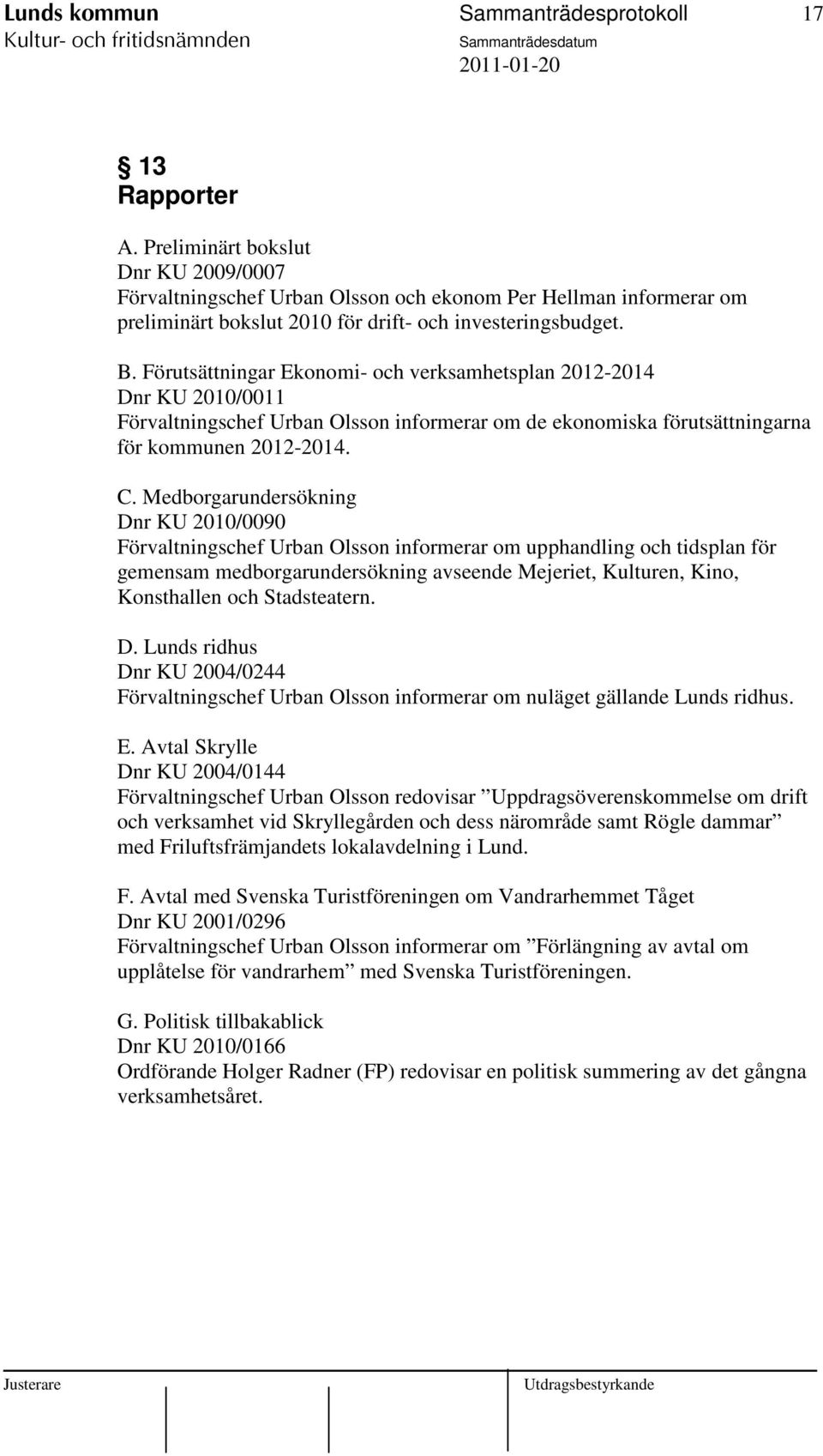 Förutsättningar Ekonomi- och verksamhetsplan 2012-2014 Dnr KU 2010/0011 Förvaltningschef Urban Olsson informerar om de ekonomiska förutsättningarna för kommunen 2012-2014. C.