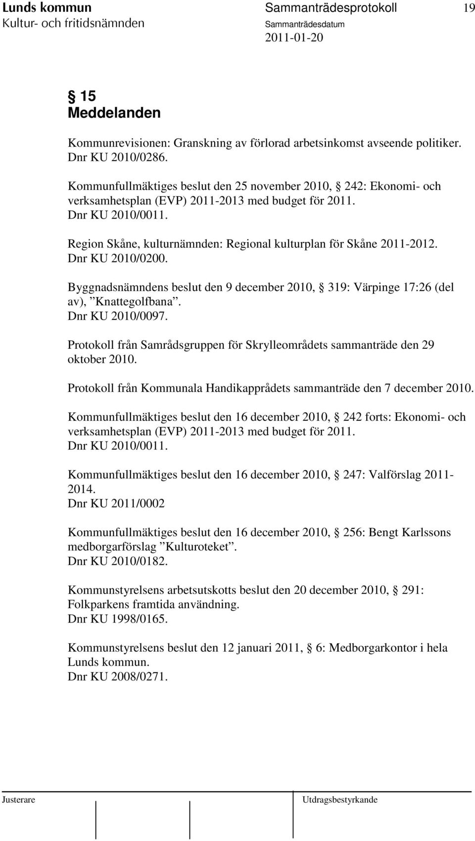 Region Skåne, kulturnämnden: Regional kulturplan för Skåne 2011-2012. Dnr KU 2010/0200. Byggnadsnämndens beslut den 9 december 2010, 319: Värpinge 17:26 (del av), Knattegolfbana. Dnr KU 2010/0097.