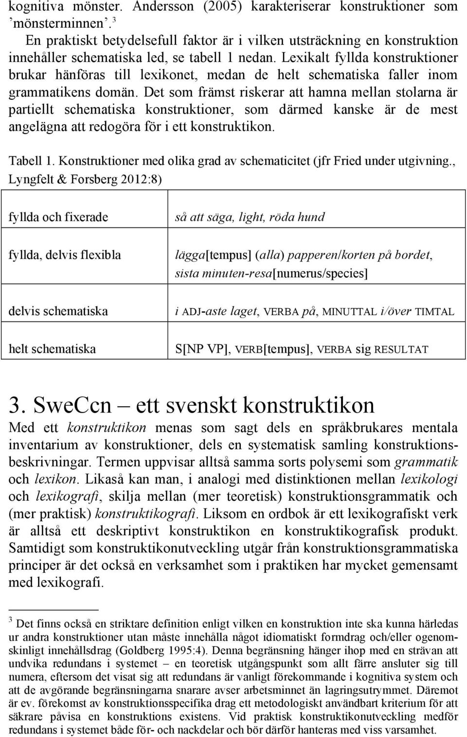 Lexikalt fyllda konstruktioner brukar hänföras till lexikonet, medan de helt schematiska faller inom grammatikens domän.