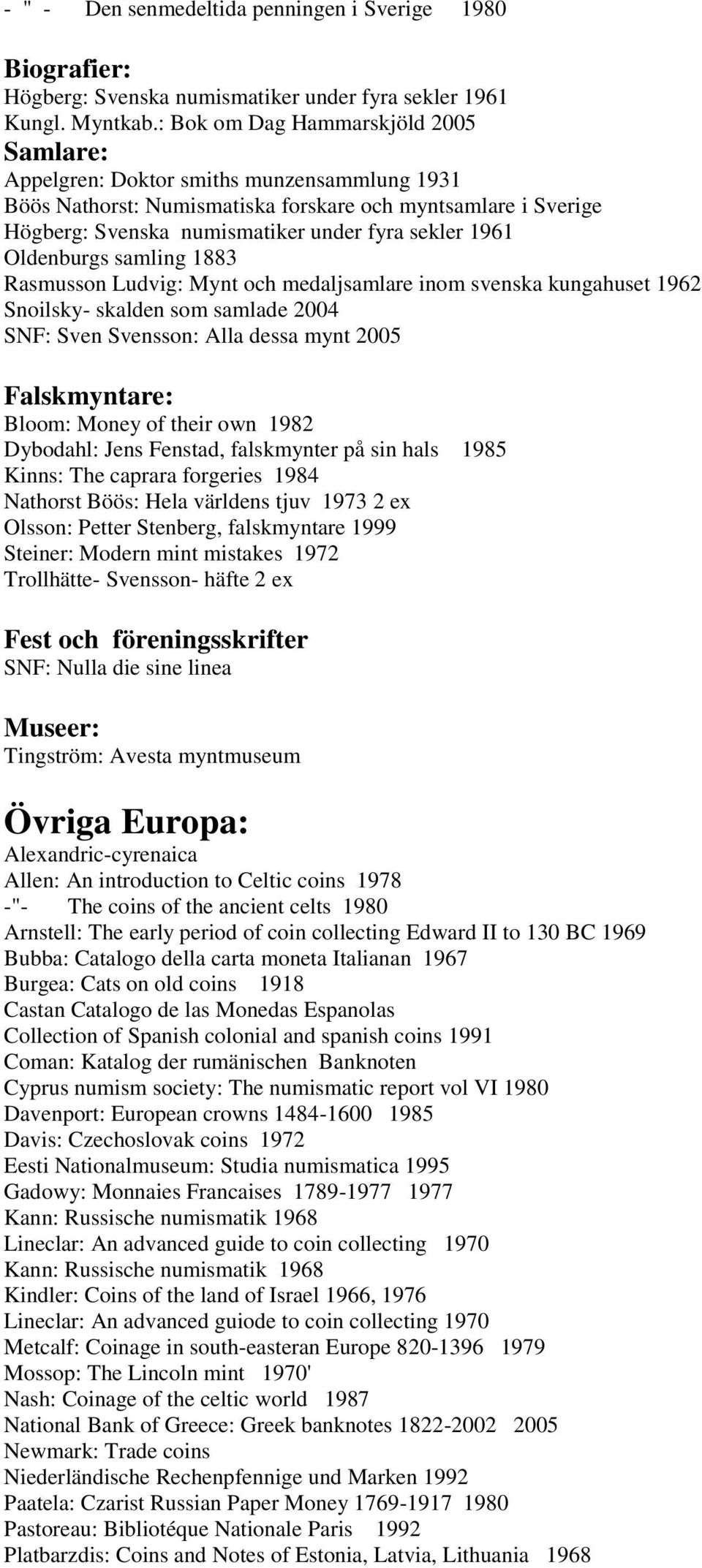 1961 Oldenburgs samling 1883 Rasmusson Ludvig: Mynt och medaljsamlare inom svenska kungahuset 1962 Snoilsky- skalden som samlade 2004 SNF: Sven Svensson: Alla dessa mynt 2005 Falskmyntare: Bloom: