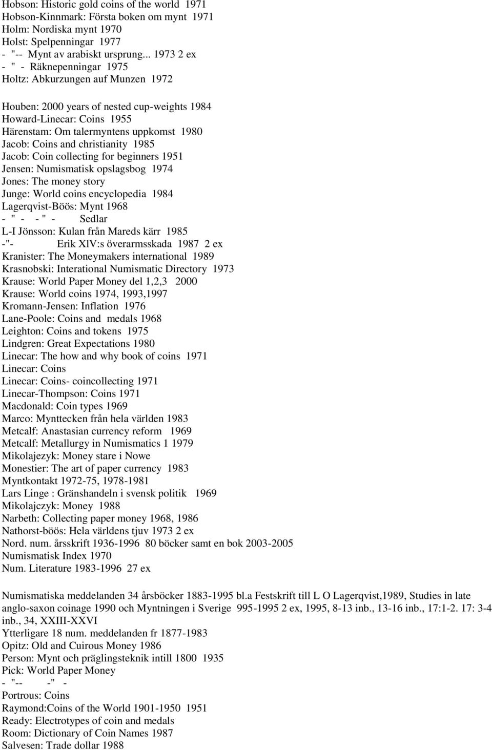 Coins and christianity 1985 Jacob: Coin collecting for beginners 1951 Jensen: Numismatisk opslagsbog 1974 Jones: The money story Junge: World coins encyclopedia 1984 Lagerqvist-Böös: Mynt 1968 - " -