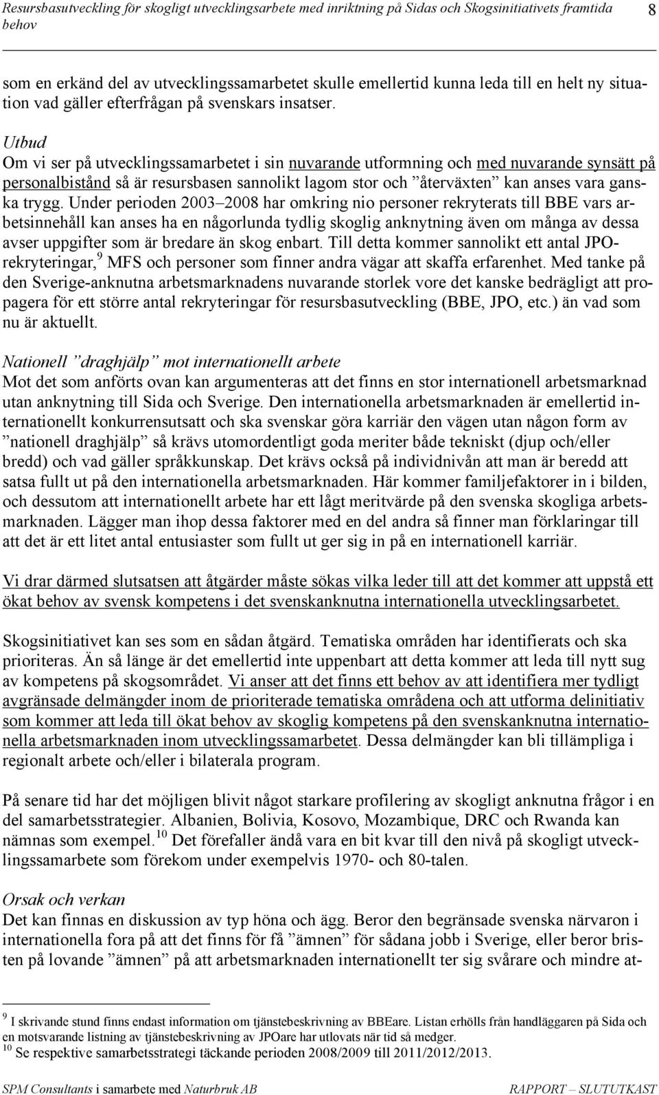 Under perioden 2003 2008 har omkring nio personer rekryterats till BBE vars arbetsinnehåll kan anses ha en någorlunda tydlig skoglig anknytning även om många av dessa avser uppgifter som är bredare