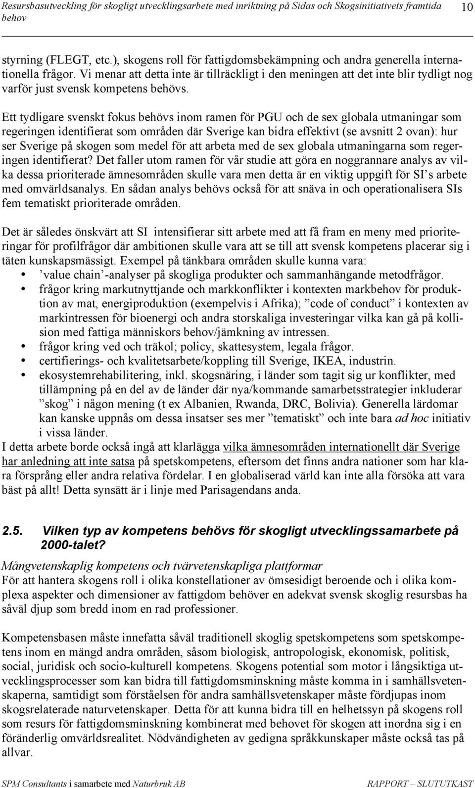 Ett tydligare svenskt fokus behövs inom ramen för PGU och de sex globala utmaningar som regeringen identifierat som områden där Sverige kan bidra effektivt (se avsnitt 2 ovan): hur ser Sverige på