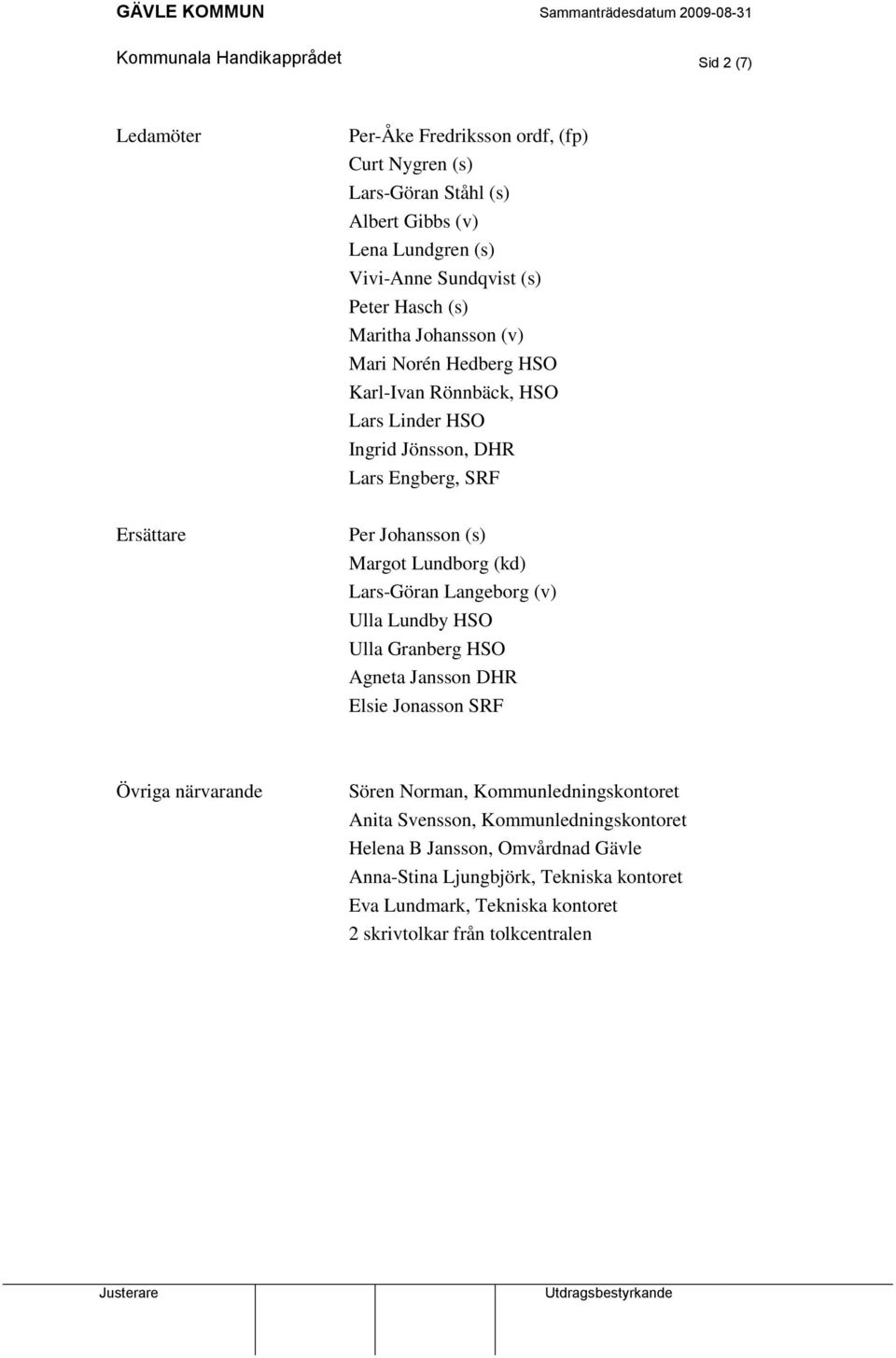Margot Lundborg (kd) Lars-Göran Langeborg (v) Ulla Lundby HSO Ulla Granberg HSO Agneta Jansson DHR Elsie Jonasson SRF Övriga närvarande Sören Norman, Kommunledningskontoret