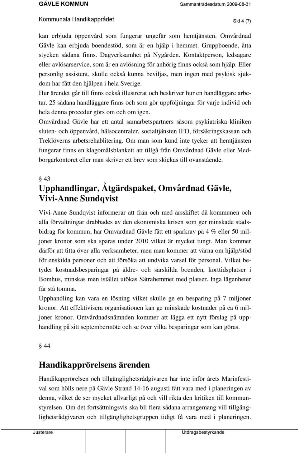 Eller personlig assistent, skulle också kunna beviljas, men ingen med psykisk sjukdom har fått den hjälpen i hela Sverige.
