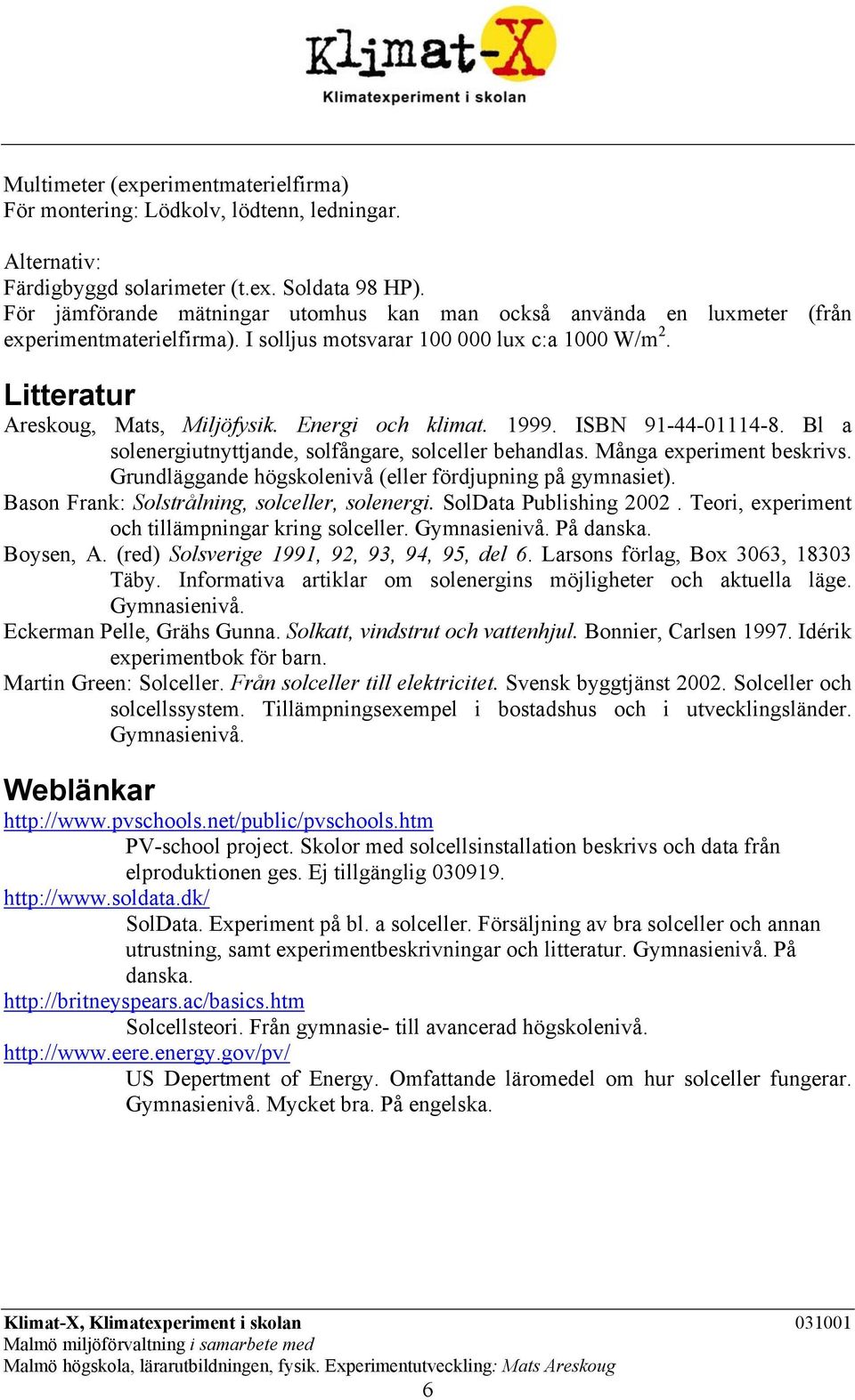 Energi och klimat. 1999. ISBN 91-44-01114-8. Bl a solenergiutnyttjande, solfångare, solceller behandlas. Många experiment beskrivs. Grundläggande högskolenivå (eller fördjupning på gymnasiet).