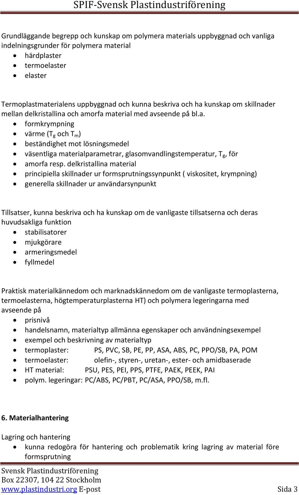 delkristallina material principiella skillnader ur formsprutningssynpunkt ( viskositet, krympning) generella skillnader ur användarsynpunkt Tillsatser, kunna beskriva och ha kunskap om de vanligaste